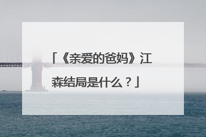 《亲爱的爸妈》江森结局是什么？