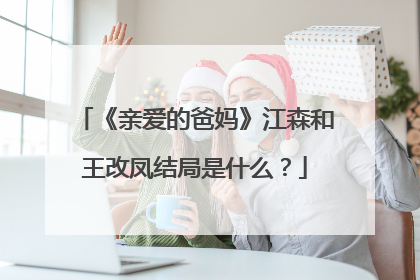 《亲爱的爸妈》江森和王改凤结局是什么？