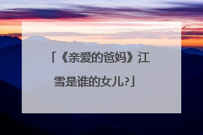 《亲爱的爸妈》江雪是谁的女儿?