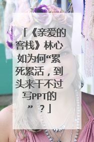 《亲爱的客栈》林心如为何“累死累活,到头来干不过写PPT的” ?