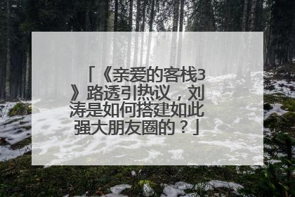 《亲爱的客栈3》路透引热议，刘涛是如何搭建如此强大朋友圈的？