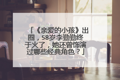 《亲爱的小孩》出圈,58岁李勤勤终于火了,她还曾饰演过哪些经典角色?