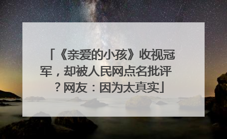 《亲爱的小孩》收视冠军,却被人民网点名批评?网友:因为太真实
