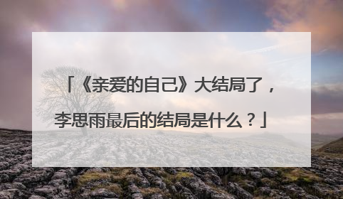 《亲爱的自己》大结局了,李思雨最后的结局是什么?