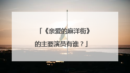 《亲爱的麻洋街》的主要演员有谁?