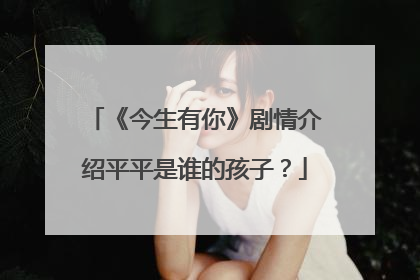 《今生有你》剧情介绍平平是谁的孩子?
