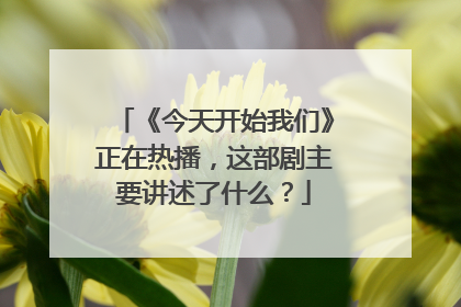 《今天开始我们》正在热播，这部剧主要讲述了什么？