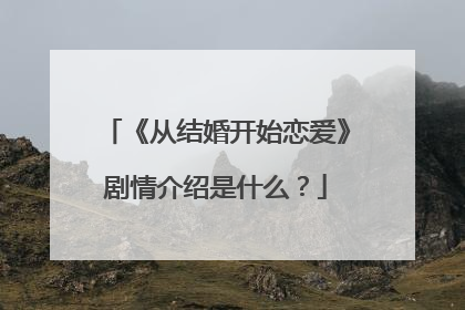 《从结婚开始恋爱》剧情介绍是什么?