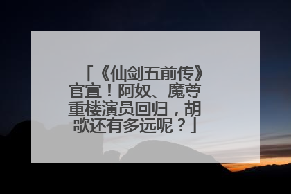 《仙剑五前传》官宣！阿奴、魔尊重楼演员回归，胡歌还有多远呢？