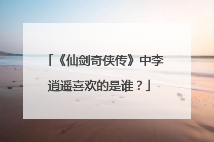 《仙剑奇侠传》中李逍遥喜欢的是谁?