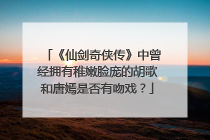《仙剑奇侠传》中曾经拥有稚嫩脸庞的胡歌和唐嫣是否有吻戏?