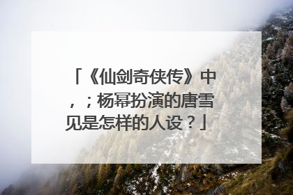 《仙剑奇侠传》中，；杨幂扮演的唐雪见是怎样的人设？