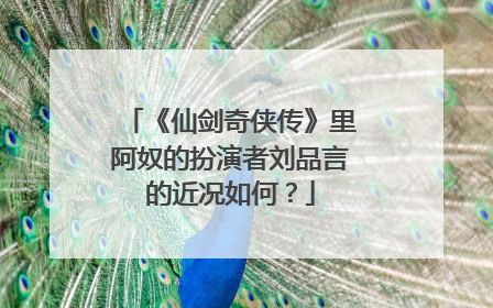 《仙剑奇侠传》里阿奴的扮演者刘品言的近况如何？
