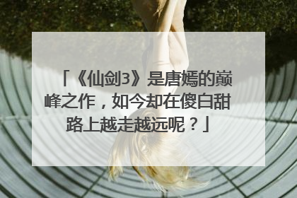 《仙剑3》是唐嫣的巅峰之作,如今却在傻白甜路上越走越远呢?