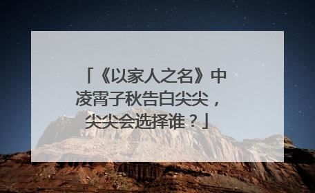 《以家人之名》中凌霄子秋告白尖尖，尖尖会选择谁？