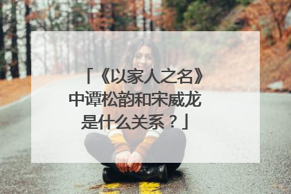 《以家人之名》中谭松韵和宋威龙是什么关系?