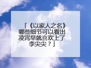 《以家人之名》哪些细节可以看出凌霄早就喜欢上了李尖尖？