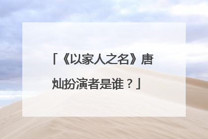 《以家人之名》唐灿扮演者是谁？
