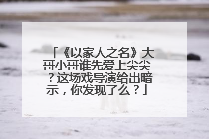 《以家人之名》大哥小哥谁先爱上尖尖?这场戏导演给出暗示,你发现了么?