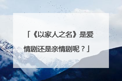 《以家人之名》是爱情剧还是亲情剧呢？