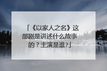 《以家人之名》这部剧是讲述什么故事的？主演是谁?