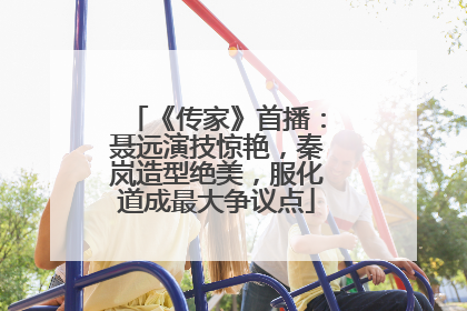 《传家》首播:聂远演技惊艳,秦岚造型绝美,服化道成最大争议点