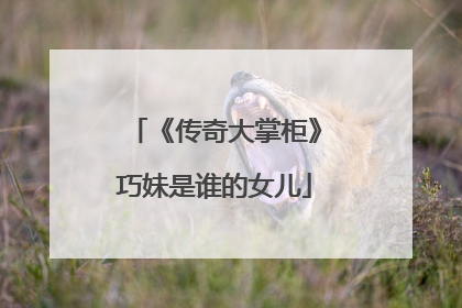 《传奇大掌柜》巧妹是谁的女儿