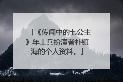《传闻中的七公主》年士兵扮演者朴镇海的个人资料。
