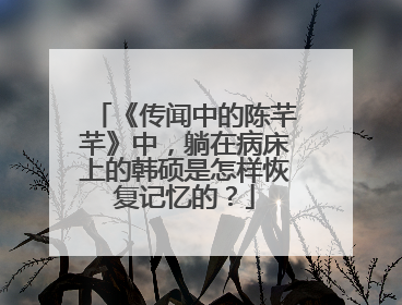 《传闻中的陈芊芊》中，躺在病床上的韩硕是怎样恢复记忆的？