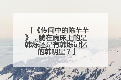 《传闻中的陈芊芊》,躺在病床上的是韩烁还是有韩烁记忆的韩明星?