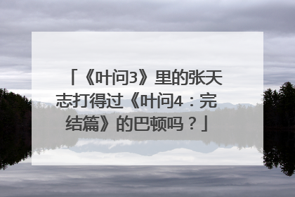 《叶问3》里的张天志打得过《叶问4：完结篇》的巴顿吗？