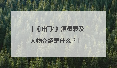 《叶问4》演员表及人物介绍是什么?