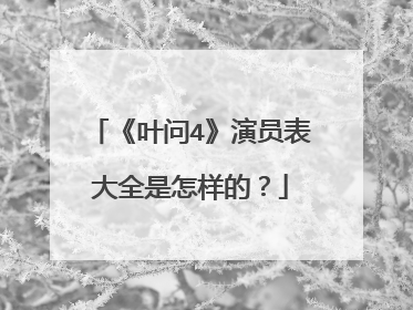 《叶问4》演员表大全是怎样的？