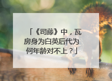 《司藤》中,瓦房身为白英后代为何年龄对不上?