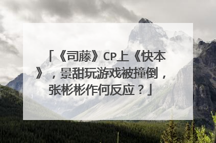 《司藤》CP上《快本》,景甜玩游戏被撞倒,张彬彬作何反应?