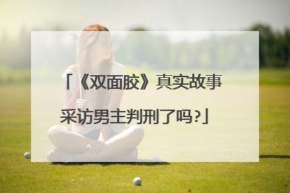 《双面胶》真实故事采访男主判刑了吗?