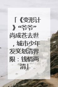 《变形计》“爷爷”尚成苍去世，城市少年发文划清界限：钱情两清