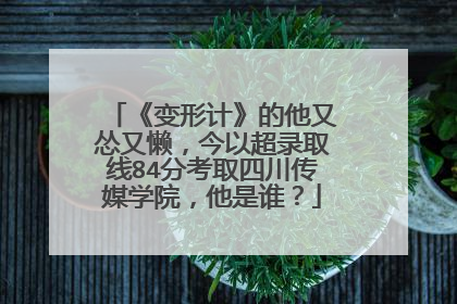《变形计》的他又怂又懒，今以超录取线84分考取四川传媒学院，他是谁？