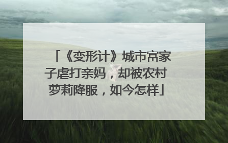 《变形计》城市富家子虐打亲妈,却被农村萝莉降服,如今怎样