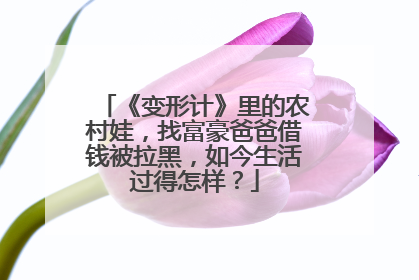 《变形计》里的农村娃，找富豪爸爸借钱被拉黑，如今生活过得怎样？