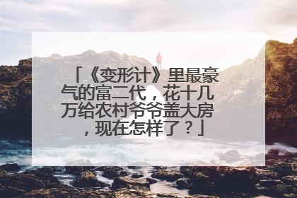 《变形计》里最豪气的富二代,花十几万给农村爷爷盖大房,现在怎样了?