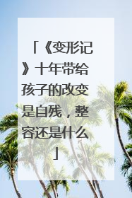 《变形记》十年带给孩子的改变是自残，整容还是什么