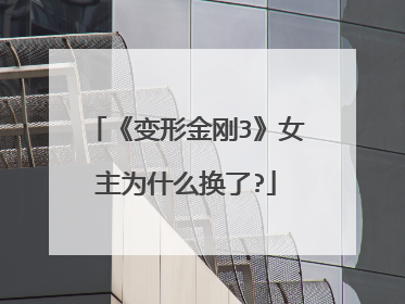 《变形金刚3》女主为什么换了?