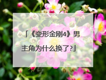 《变形金刚4》男主角为什么换了?