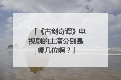 《古剑奇谭》电视剧的主演分别是哪几位啊?