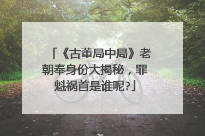 《古董局中局》老朝奉身份大揭秘，罪魁祸首是谁呢?