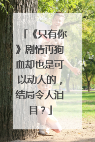 《只有你》剧情再狗血却也是可以动人的,结局令人泪目?
