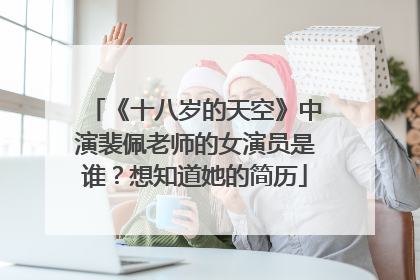 《十八岁的天空》中演裴佩老师的女演员是谁？想知道她的简历