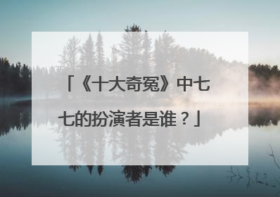 《十大奇冤》中七七的扮演者是谁？