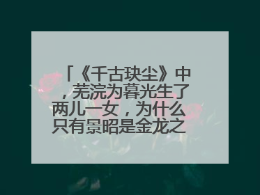 《千古玦尘》中，芜浣为暮光生了两儿一女，为什么只有景昭是金龙之躯呢？